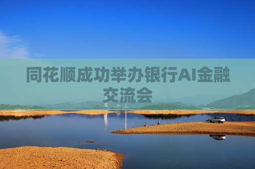 同花顺成功举办银行AI金融交流会