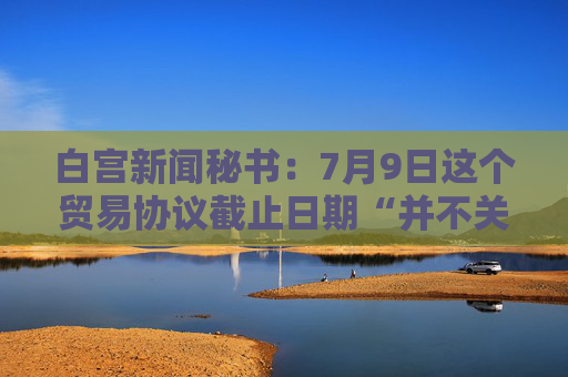 白宫新闻秘书：7月9日这个贸易协议截止日期“并不关键”