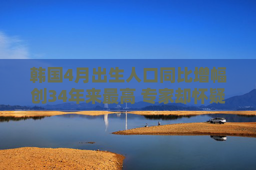 韩国4月出生人口同比增幅创34年来最高 专家却怀疑趋势不可持续