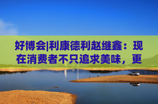 好博会|利康德利赵继鑫：现在消费者不只追求美味，更追求健康、配料表干净