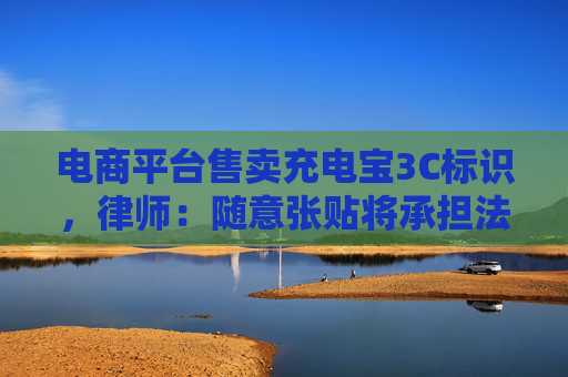 电商平台售卖充电宝3C标识，律师：随意张贴将承担法律责任