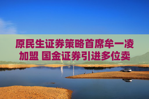 原民生证券策略首席牟一凌加盟 国金证券引进多位卖方精英