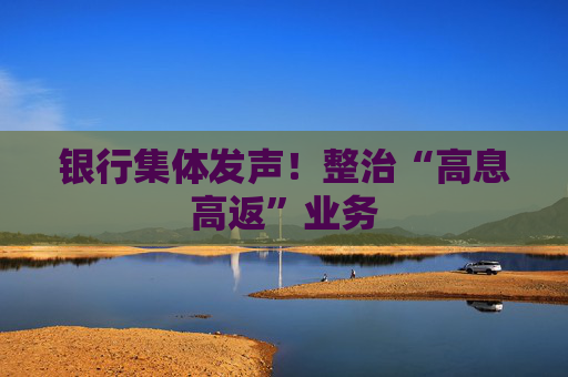 银行集体发声！整治“高息高返”业务
