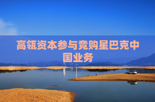 高瓴资本参与竞购星巴克中国业务