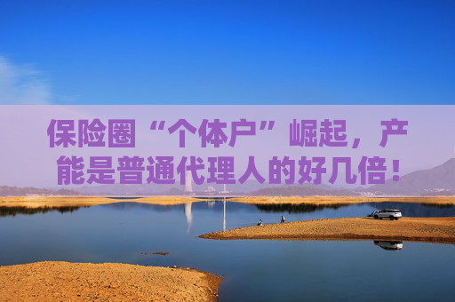 保险圈“个体户”崛起，产能是普通代理人的好几倍！险企如何玩转这场“独代高端局”？