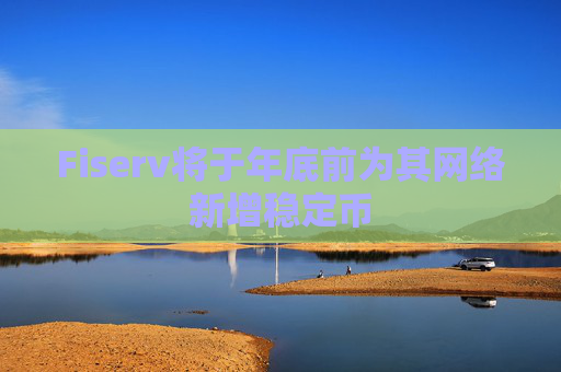 Fiserv将于年底前为其网络新增稳定币