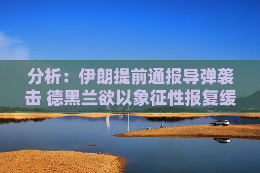 分析：伊朗提前通报导弹袭击 德黑兰欲以象征性报复缓和局势