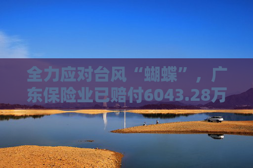 全力应对台风“蝴蝶”，广东保险业已赔付6043.28万元