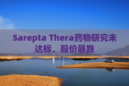 Sarepta Thera药物研究未达标，股价暴跌  第1张