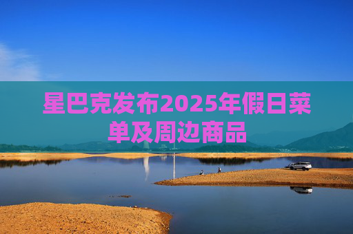 星巴克发布2025年假日菜单及周边商品