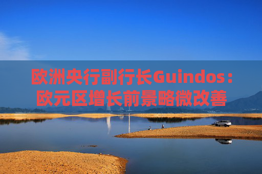 欧洲央行副行长Guindos:欧元区增长前景略微改善 第1张 欧洲央行副行长Guindos:欧元区增长前景略微改善 第1张