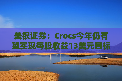 美银证券：Crocs今年仍有望实现每股收益13美元目标