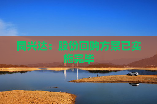 同兴达：股份回购方案已实施完毕