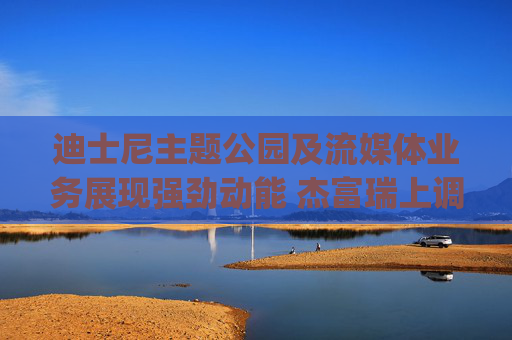 迪士尼主题公园及流媒体业务展现强劲动能 杰富瑞上调评级至"买入"