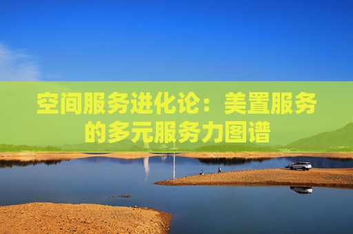 空间服务进化论：美置服务的多元服务力图谱