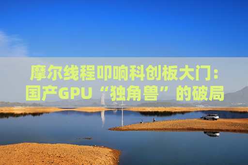 摩尔线程叩响科创板大门：国产GPU“独角兽”的破局与突围