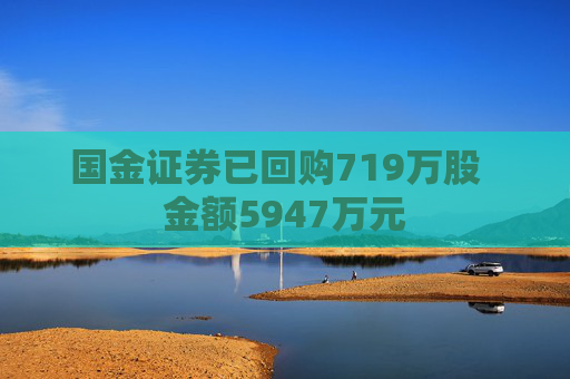 国金证券已回购719万股  金额5947万元