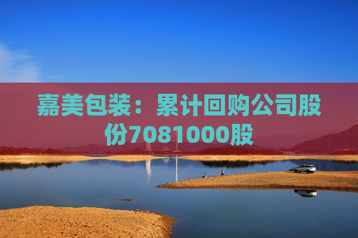 嘉美包装：累计回购公司股份7081000股