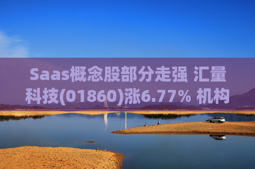 Saas概念股部分走强 汇量科技(01860)涨6.77% 机构指国家政策支持有望进一步推动应用侧的发展