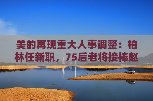 美的再现重大人事调整:柏林任新职,75后老将接棒赵磊任空调一把手,90后密集登台 第1张 美的再现重大人事调整:柏林任新职,75后老将接棒赵磊任空调一把手,90后密集登台 第1张