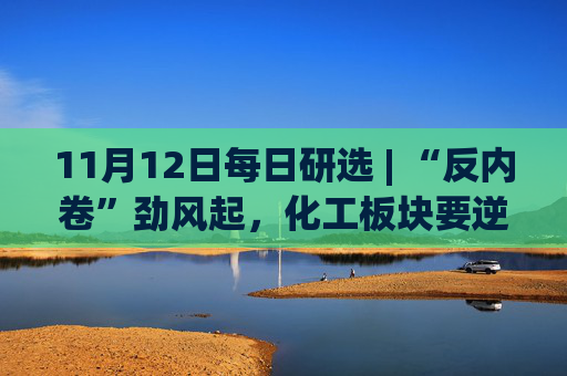 11月12日每日研选 | “反内卷”劲风起，化工板块要逆袭？