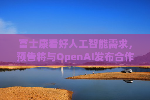富士康看好人工智能需求，预告将与OpenAI发布合作消息