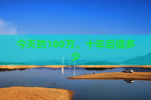 今天的100万，十年后值多少