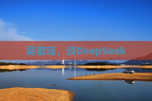 吴敬琏，谈DeepSeek