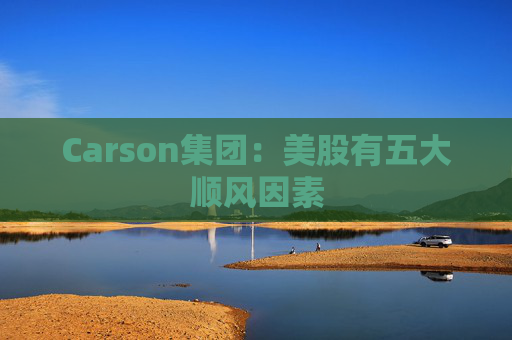 Carson集团：美股有五大顺风因素