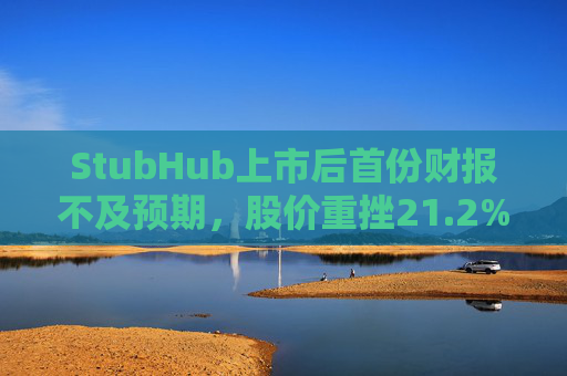 StubHub上市后首份财报不及预期，股价重挫21.2%