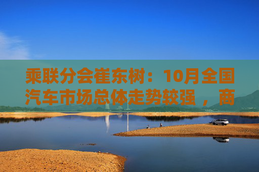 乘联分会崔东树:10月全国汽车市场总体走势较强 ,商用车市场现结构性增长 第1张 乘联分会崔东树:10月全国汽车市场总体走势较强 ,商用车市场现结构性增长 第1张