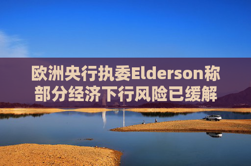 欧洲央行执委Elderson称部分经济下行风险已缓解  第1张