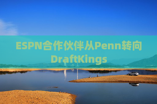 ESPN合作伙伴从Penn转向DraftKings 第1张 ESPN合作伙伴从Penn转向DraftKings 第1张