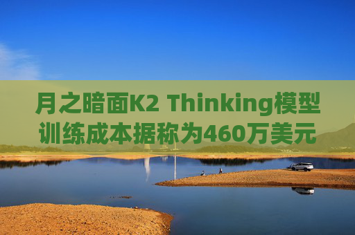 月之暗面K2 Thinking模型训练成本据称为460万美元