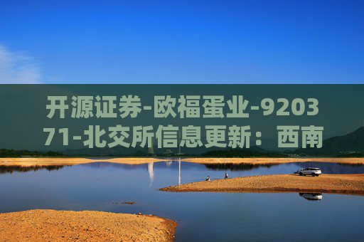 开源证券-欧福蛋业-920371-北交所信息更新：西南生产基地正式开业，加码壳蛋与非笼养蛋品-251108