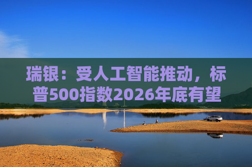 瑞银：受人工智能推动，标普500指数2026年底有望触及7500点  第1张