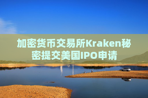 加密货币交易所Kraken秘密提交美国IPO申请
