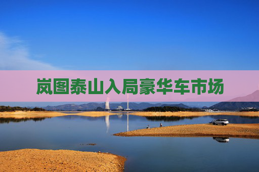 岚图泰山入局豪华车市场