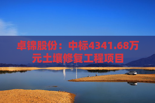 卓锦股份:中标4341.68万元土壤修复工程项目
