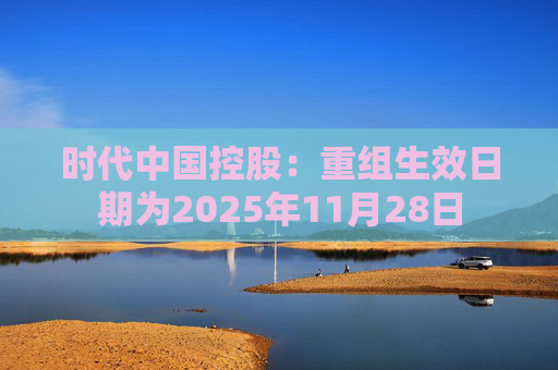 时代中国控股:重组生效日期为2025年11月28日