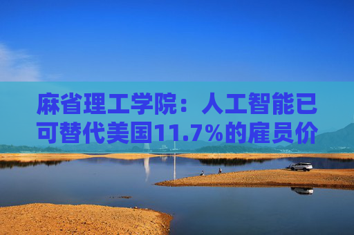 麻省理工学院:人工智能已可替代美国11.7%的雇员价值