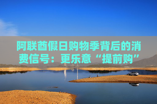 阿联酋假日购物季背后的消费信号：更乐意“提前购”，愿意为“快”买单