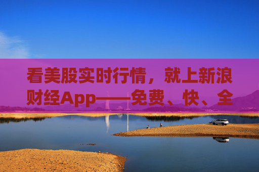 看美股实时行情，就上新浪财经App——免费、快、全的智能投资首选