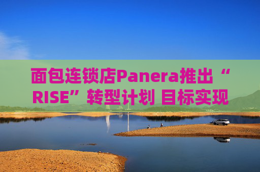 面包连锁店Panera推出“RISE”转型计划 目标实现销售额超70亿美元