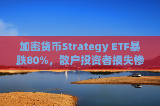 加密货币Strategy ETF暴跌80%，散户投资者损失惨重
