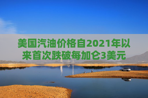 美国汽油价格自2021年以来首次跌破每加仑3美元  第1张