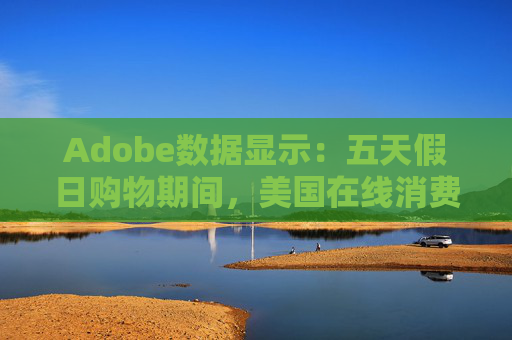 Adobe数据显示:五天假日购物期间,美国在线消费额442亿美元 第1张 Adobe数据显示:五天假日购物期间,美国在线消费额442亿美元 第1张