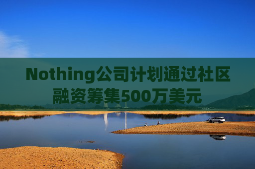Nothing公司计划通过社区融资筹集500万美元