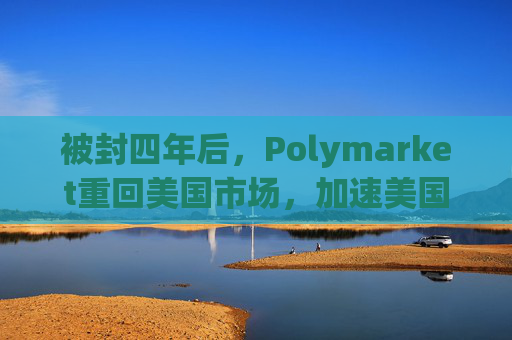 被封四年后，Polymarket重回美国市场，加速美国“万物皆可赌”