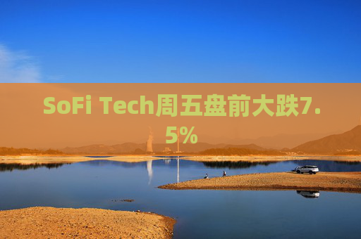 SoFi Tech周五盘前大跌7.5%